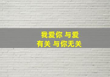 我爱你 与爱有关 与你无关